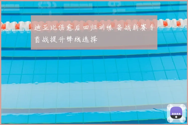迪亚比伤愈后回归训练 备战新赛季首战提升锋线选择