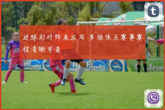 进球彩对阵表发布 多场焦点赛事赛程清晰可查