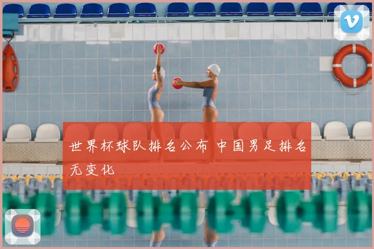世界杯球队排名公布 中国男足排名无变化
