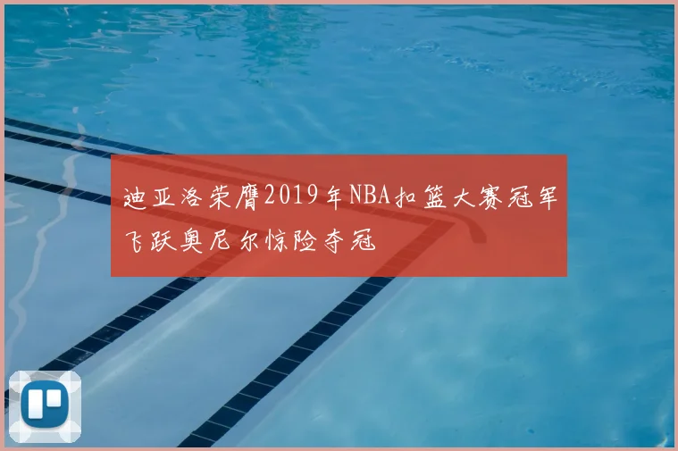 迪亚洛荣膺2019年NBA扣篮大赛冠军飞跃奥尼尔惊险夺冠