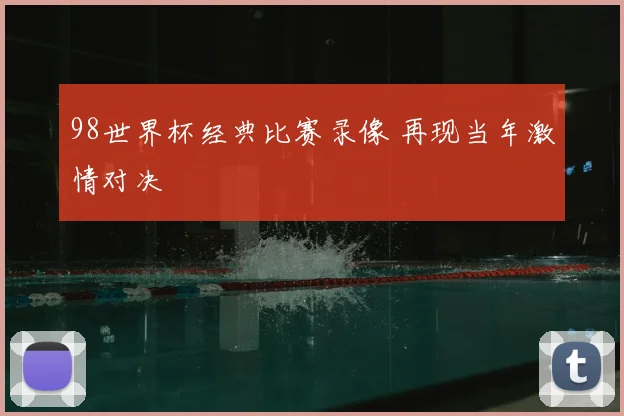98世界杯经典比赛录像 再现当年激情对决