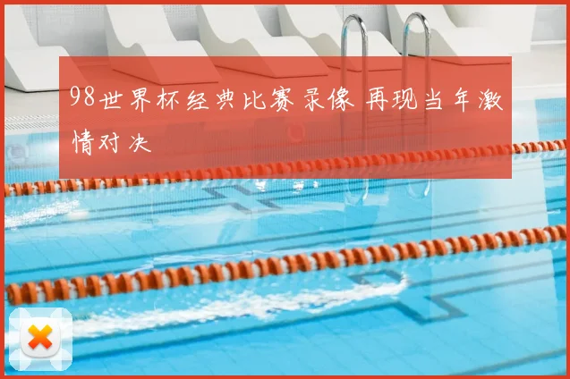 98世界杯经典比赛录像 再现当年激情对决