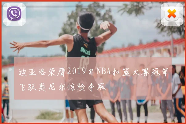 迪亚洛荣膺2019年NBA扣篮大赛冠军飞跃奥尼尔惊险夺冠
