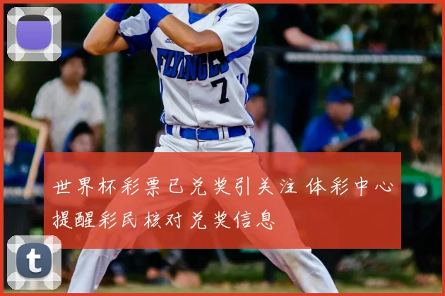 世界杯彩票已兑奖引关注 体彩中心提醒彩民核对兑奖信息