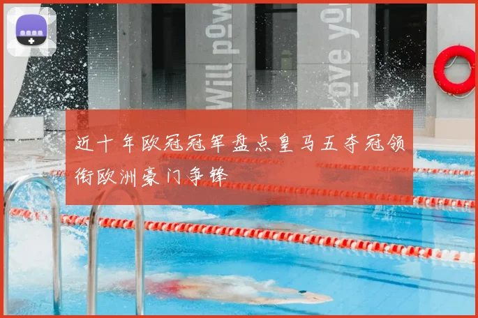 近十年欧冠冠军盘点皇马五夺冠领衔欧洲豪门争锋