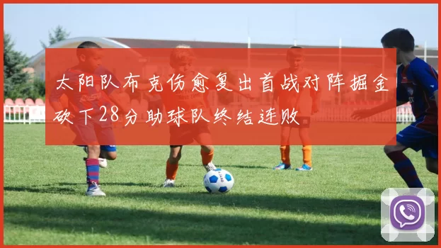 太阳队布克伤愈复出首战对阵掘金砍下28分助球队终结连败