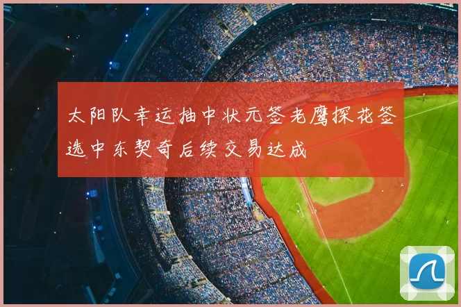 太阳队幸运抽中状元签老鹰探花签选中东契奇后续交易达成