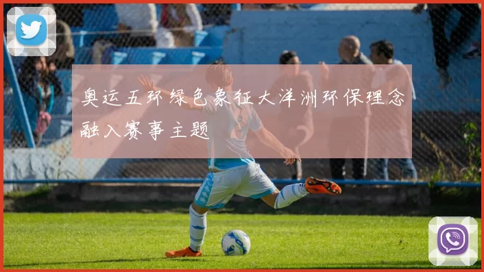 奥运五环绿色象征大洋洲环保理念融入赛事主题