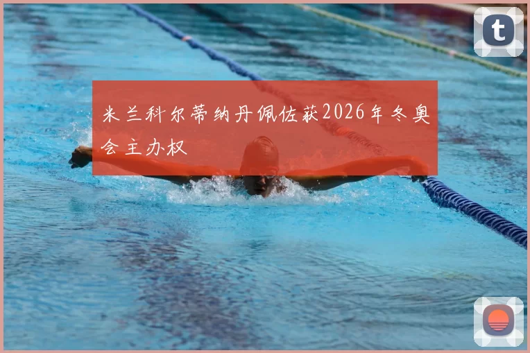 米兰科尔蒂纳丹佩佐获2026年冬奥会主办权