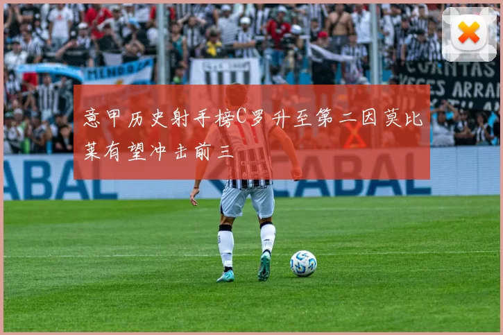 意甲历史射手榜C罗升至第二因莫比莱有望冲击前三