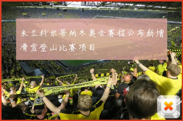 米兰科尔蒂纳冬奥会赛程公布新增滑雪登山比赛项目