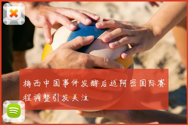 梅西中国事件发酵后迈阿密国际赛程调整引发关注