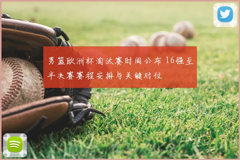 男篮欧洲杯淘汰赛时间公布 16强至半决赛赛程安排与关键对位