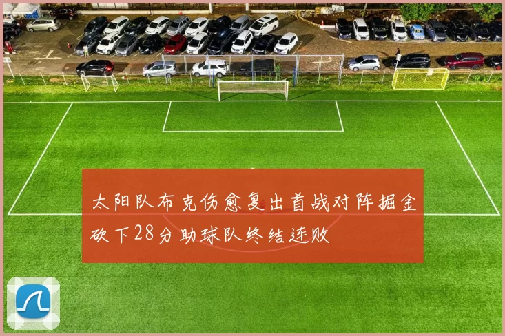 太阳队布克伤愈复出首战对阵掘金砍下28分助球队终结连败