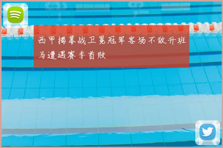 西甲揭幕战卫冕冠军客场不敌升班马遭遇赛季首败