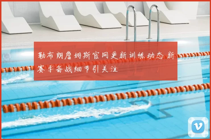 勒布朗詹姆斯官网更新训练动态 新赛季备战细节引关注