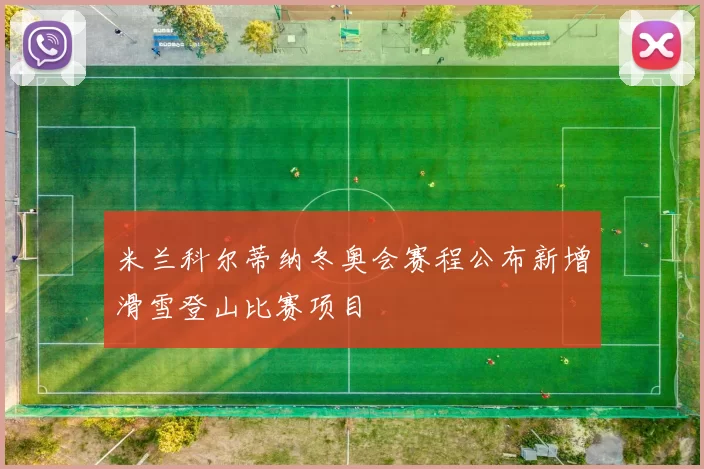 米兰科尔蒂纳冬奥会赛程公布新增滑雪登山比赛项目