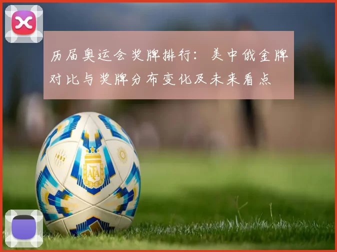 历届奥运会奖牌排行:美中俄金牌对比与奖牌分布变化及未来看点