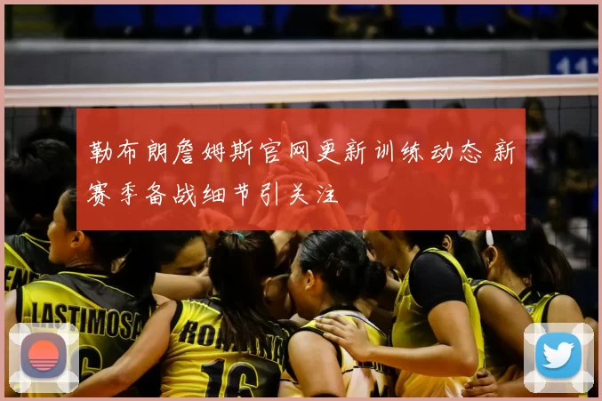 勒布朗詹姆斯官网更新训练动态 新赛季备战细节引关注