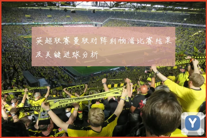 英超联赛曼联对阵利物浦比赛结果及关键进球分析